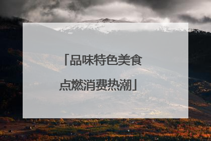 品味特色美食 点燃消费热潮